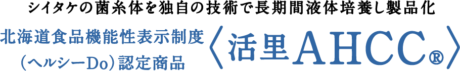 シイタケの菌糸体を独自の技術で長期間液体培養し製品化 北海道食品機能性表示制度（ヘルシーDo）認定商品〈活里AHCC®〉