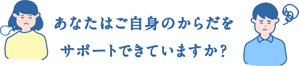 あなたはご自身のからだをサポートできていますか？