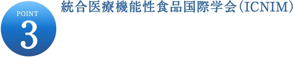 POINT3 統合医療機能性食品国際学会（ICNIM）